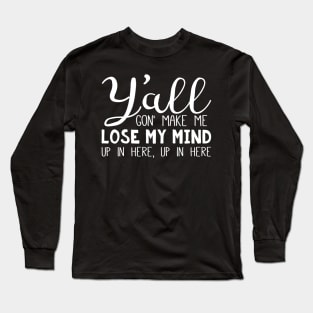 Y'all Gon' Make Me Lose my Mind - White Text Long Sleeve T-Shirt